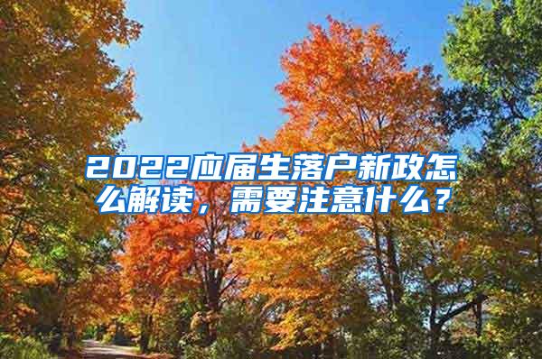 2022应届生落户新政怎么解读，需要注意什么？