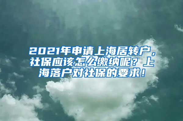 2021年申请上海居转户，社保应该怎么缴纳呢？上海落户对社保的要求！