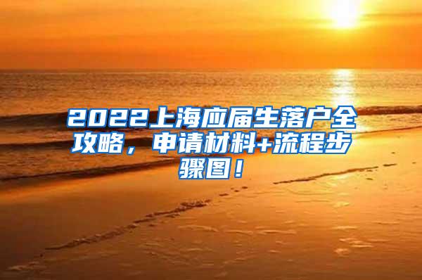 2022上海应届生落户全攻略，申请材料+流程步骤图！