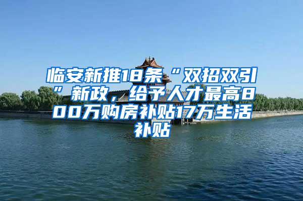 临安新推18条“双招双引”新政，给予人才最高800万购房补贴17万生活补贴