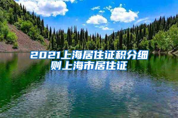 2021上海居住证积分细则上海市居住证