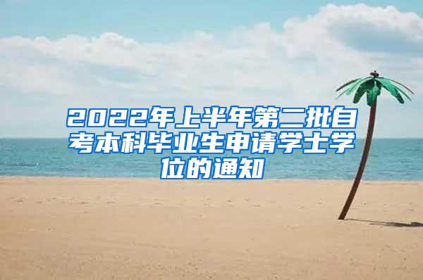 2022年上半年第二批自考本科毕业生申请学士学位的通知