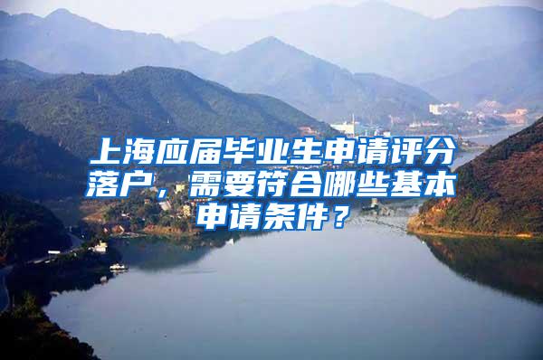 上海应届毕业生申请评分落户，需要符合哪些基本申请条件？