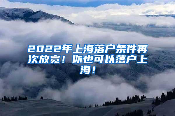 2022年上海落户条件再次放宽！你也可以落户上海！