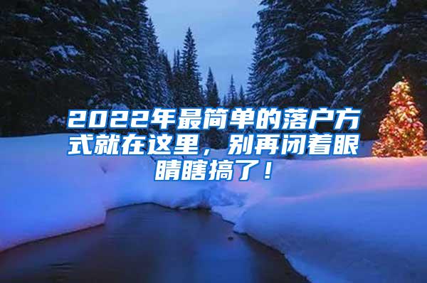 2022年最简单的落户方式就在这里，别再闭着眼睛瞎搞了！