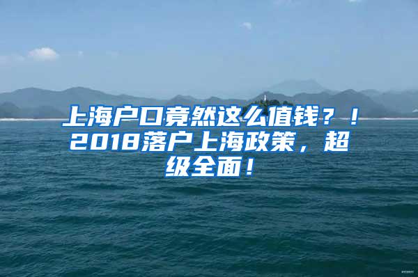 上海户口竟然这么值钱？！2018落户上海政策，超级全面！