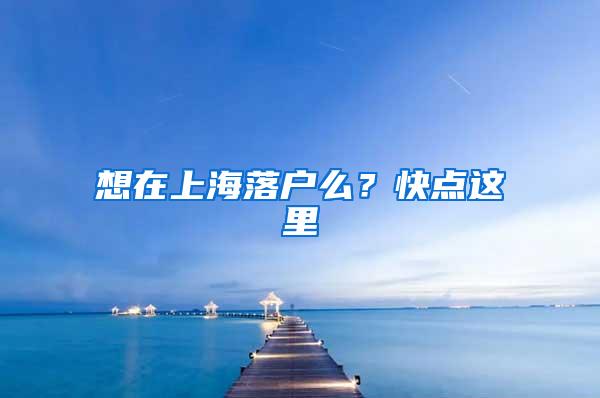 想在上海落户么？快点这里