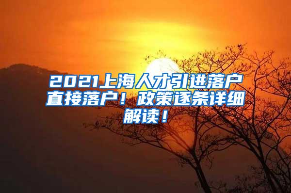 2021上海人才引进落户直接落户！政策逐条详细解读！
