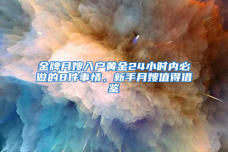 金牌月嫂入户黄金24小时内必做的8件事情，新手月嫂值得借鉴