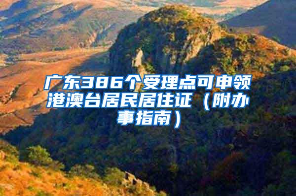 广东386个受理点可申领港澳台居民居住证（附办事指南）