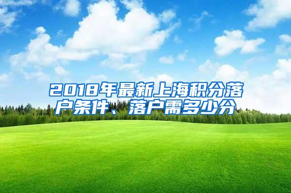 2018年最新上海积分落户条件、落户需多少分