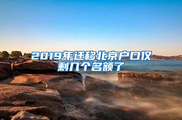 2019年迁移北京户口仅剩几个名额了