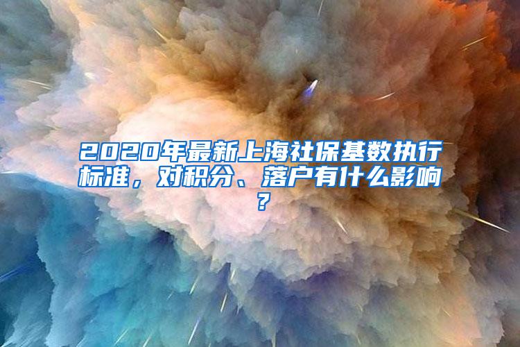 2020年最新上海社保基数执行标准，对积分、落户有什么影响？