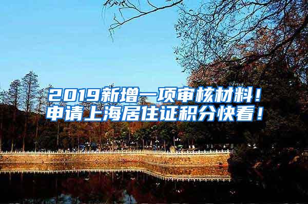 2019新增一项审核材料！申请上海居住证积分快看！