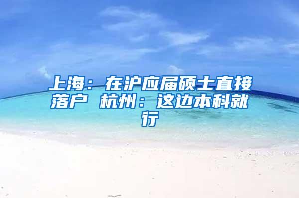 上海：在沪应届硕士直接落户 杭州：这边本科就行