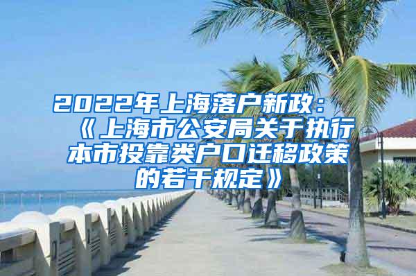 2022年上海落户新政：《上海市公安局关于执行本市投靠类户口迁移政策的若干规定》