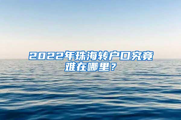 2022年珠海转户口究竟难在哪里？