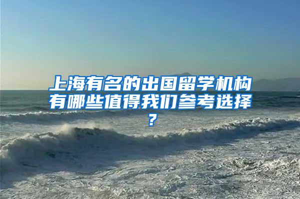 上海有名的出国留学机构有哪些值得我们参考选择？