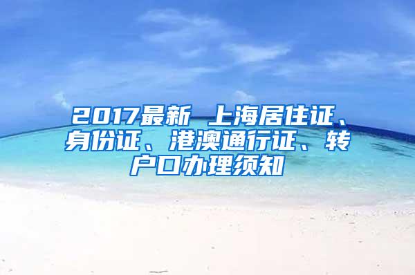 2017最新 上海居住证、身份证、港澳通行证、转户口办理须知