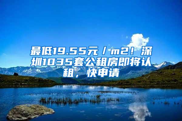 最低19.55元／m2！深圳1035套公租房即将认租，快申请