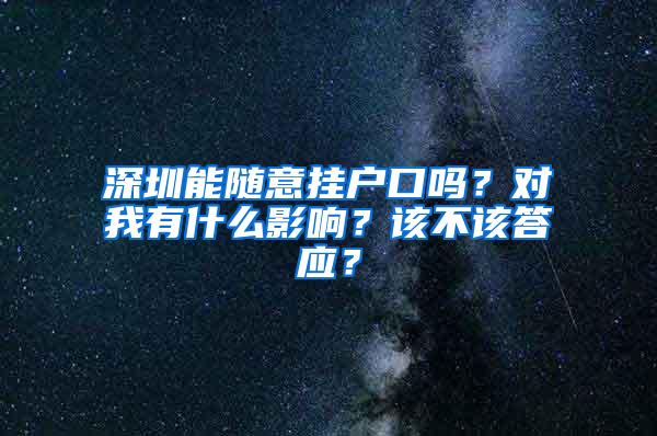 深圳能随意挂户口吗？对我有什么影响？该不该答应？