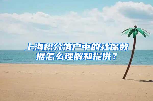 上海积分落户中的社保数据怎么理解和提供？