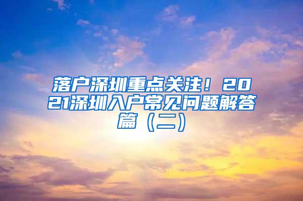 落户深圳重点关注！2021深圳入户常见问题解答篇（二）