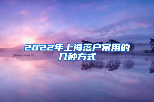 2022年上海落户常用的几种方式