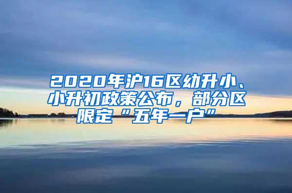 2020年沪16区幼升小、小升初政策公布，部分区限定“五年一户”