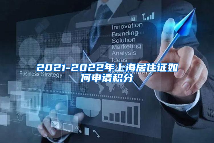 2021-2022年上海居住证如何申请积分