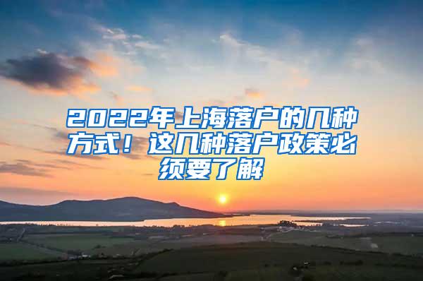2022年上海落户的几种方式！这几种落户政策必须要了解