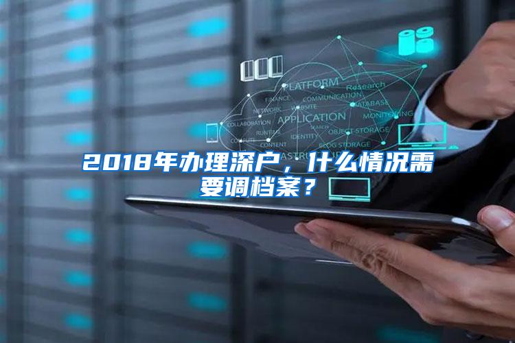 2018年办理深户，什么情况需要调档案？