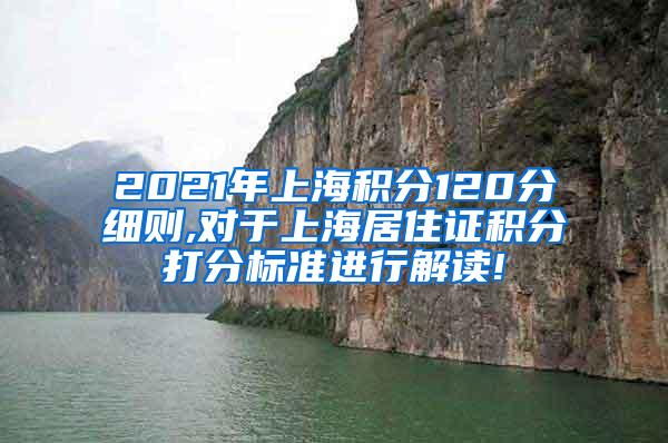 2021年上海积分120分细则,对于上海居住证积分打分标准进行解读!