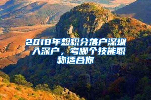 2018年想积分落户深圳 入深户，考哪个技能职称适合你