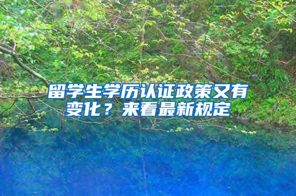 留学生学历认证政策又有变化？来看最新规定