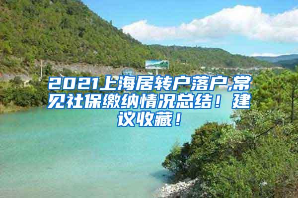 2021上海居转户落户,常见社保缴纳情况总结！建议收藏！