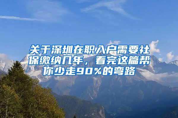 关于深圳在职入户需要社保缴纳几年，看完这篇帮你少走90%的弯路