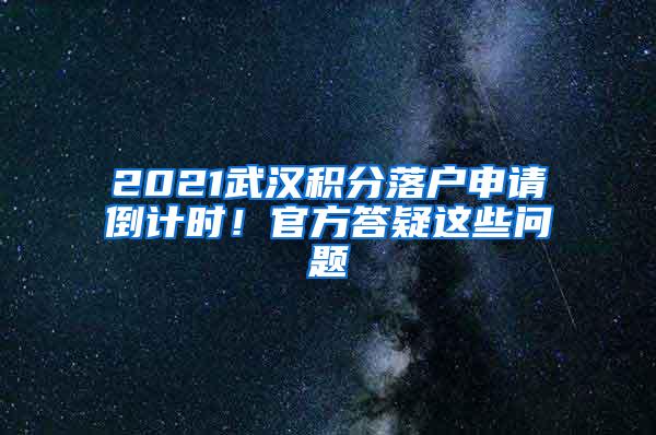 2021武汉积分落户申请倒计时！官方答疑这些问题