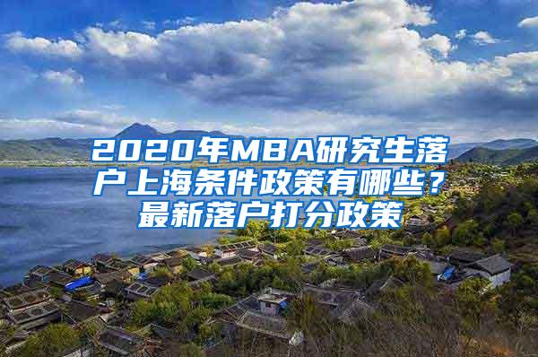 2020年MBA研究生落户上海条件政策有哪些？最新落户打分政策