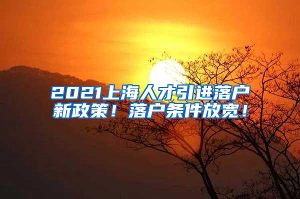 2021上海人才引进落户新政策！落户条件放宽！