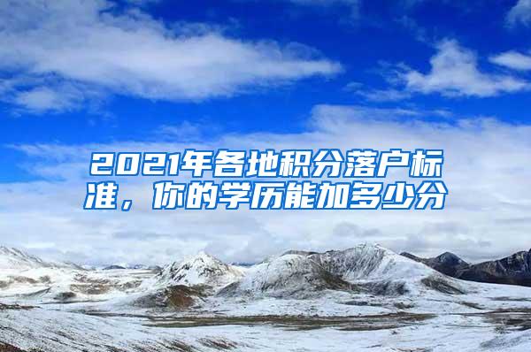 2021年各地积分落户标准，你的学历能加多少分