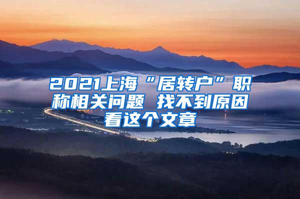 2021上海“居转户”职称相关问题 找不到原因看这个文章