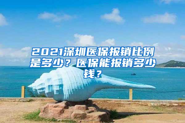 2021深圳医保报销比例是多少？医保能报销多少钱？