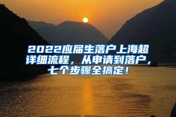 2022应届生落户上海超详细流程，从申请到落户，七个步骤全搞定！
