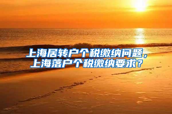 上海居转户个税缴纳问题，上海落户个税缴纳要求？