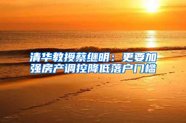 清华教授蔡继明：更要加强房产调控降低落户门槛