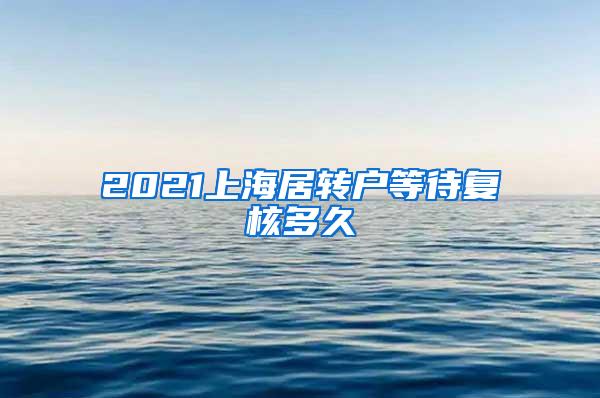 2021上海居转户等待复核多久