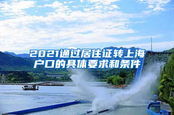 2021通过居住证转上海户口的具体要求和条件