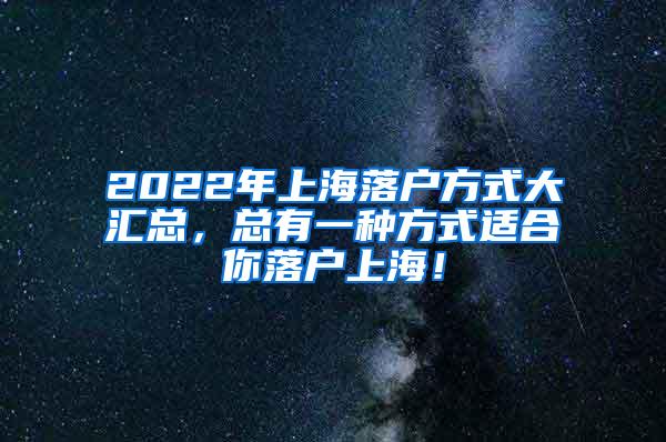 2022年上海落户方式大汇总，总有一种方式适合你落户上海！