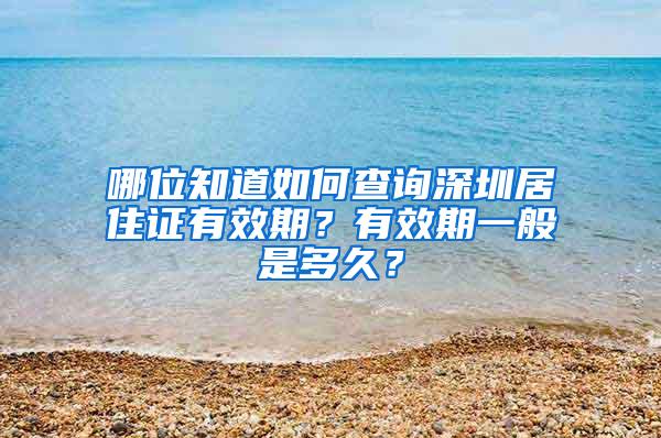 哪位知道如何查询深圳居住证有效期？有效期一般是多久？